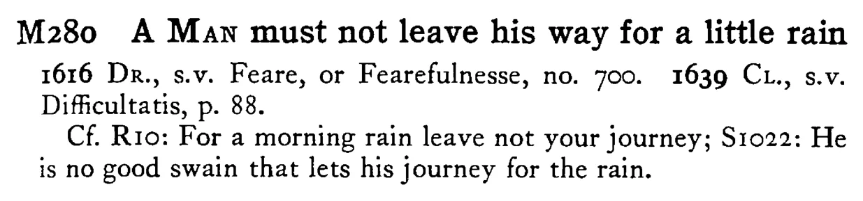 A MAN must not leave his way for a little rain - a scanned entry from Tilley's 1950 Dictionary of Proverbs.