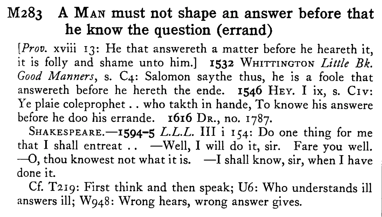 A MAN must not shape an answer before that he know the question (errand) - a scanned entry from Tilley's 1950 Dictionary of Proverbs.