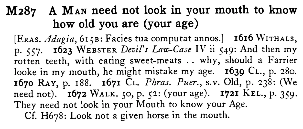 A MAN need not look in your mouth to know how old you are (your age) - a scanned entry from Tilley's 1950 Dictionary of Proverbs.