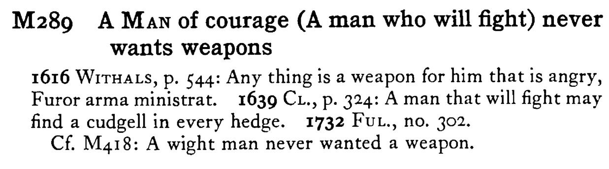 A MAN of courage (A man who will fight) never wants weapons - a scanned entry from Tilley's 1950 Dictionary of Proverbs.
