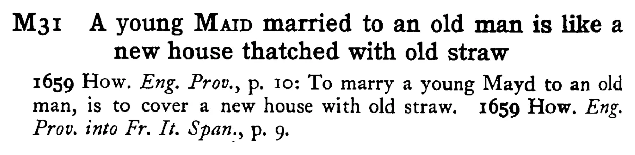 A young MAID married to an old man is like a new house thatched with old straw - a scanned entry from Tilley's 1950 Dictionary of Proverbs.