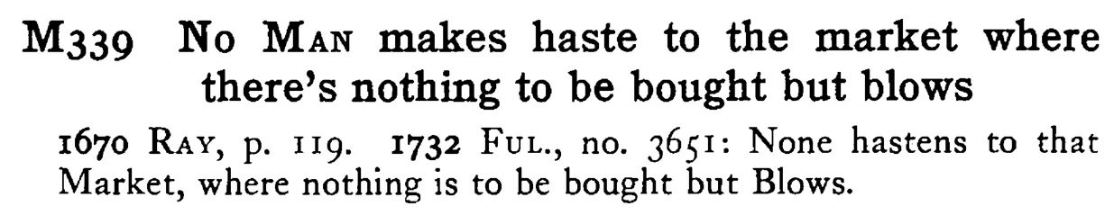 No MAN makes haste to the market where there's nothing to be bought but blows - a scanned entry from Tilley's 1950 Dictionary of Proverbs.