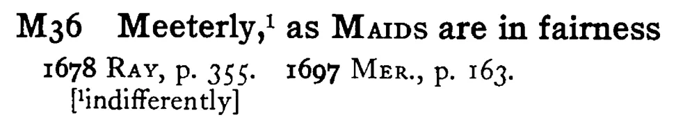 Meeterly,¹ as MAIDS are in fairness - a scanned entry from Tilley's 1950 Dictionary of Proverbs.