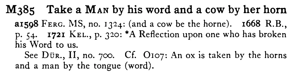 Take a MAN by his word and a cow by her horn - a scanned entry from Tilley's 1950 Dictionary of Proverbs.