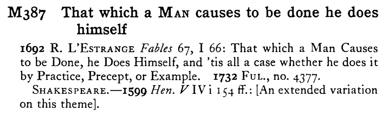 That which a MAN causes to be done he does himself - a scanned entry from Tilley's 1950 Dictionary of Proverbs.