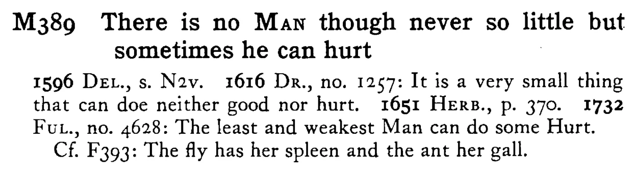 There is no MAN though never so little but sometimes he can hurt - a scanned entry from Tilley's 1950 Dictionary of Proverbs.