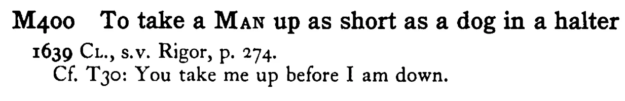 To take a MAN up as short as a dog in a halter - a scanned entry from Tilley's 1950 Dictionary of Proverbs.