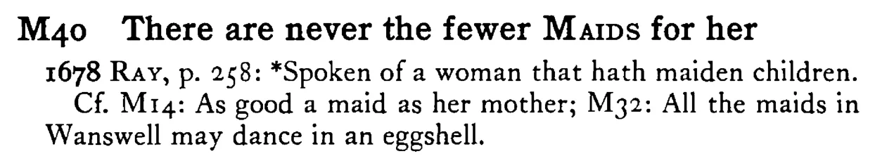 There are never the fewer MAIDS for her - a scanned entry from Tilley's 1950 Dictionary of Proverbs.