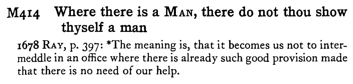 Where there is a MAN, there do not thou show thyself a man - a scanned entry from Tilley's 1950 Dictionary of Proverbs.