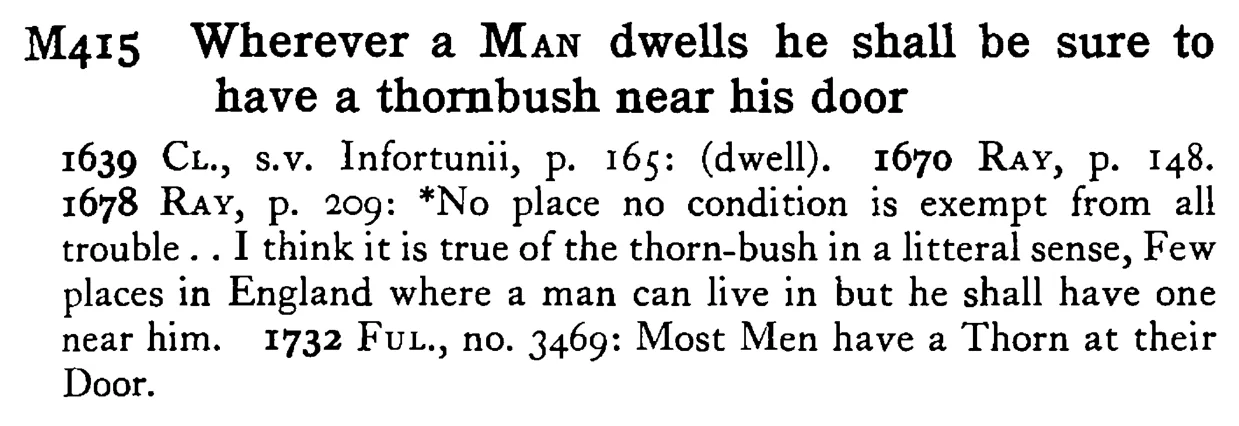 Wherever a MAN dwells he shall be sure to have a thornbush near his door - a scanned entry from Tilley's 1950 Dictionary of Proverbs.