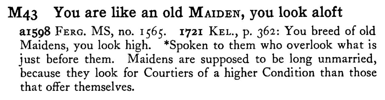 You are like an old MAIDEN, you look aloft - a scanned entry from Tilley's 1950 Dictionary of Proverbs.