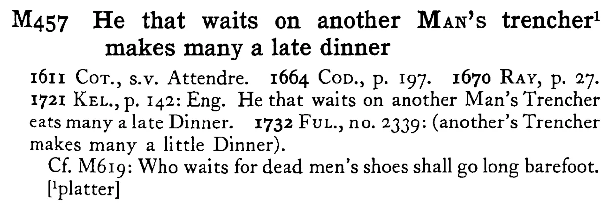 He that waits on another MAN's trencher¹ makes many a late dinner - a scanned entry from Tilley's 1950 Dictionary of Proverbs.