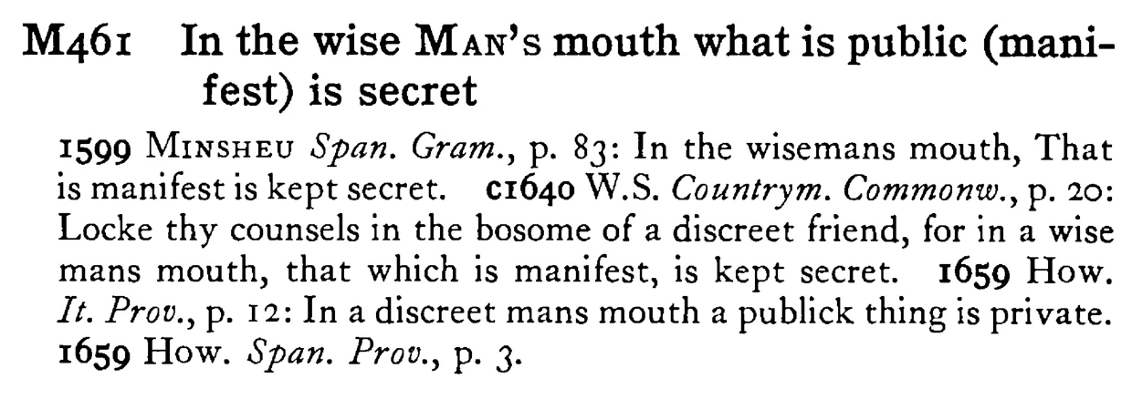 In the wise MAN's mouth what is public (manifest) is secret - a scanned entry from Tilley's 1950 Dictionary of Proverbs.
