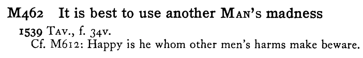 It is best to use another MAN's madness - a scanned entry from Tilley's 1950 Dictionary of Proverbs.
