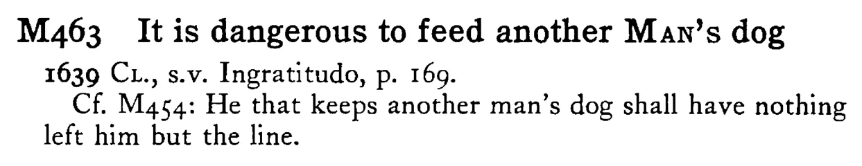 It is dangerous to feed another MAN's dog - a scanned entry from Tilley's 1950 Dictionary of Proverbs.