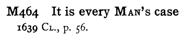 It is every MAN's case - a scanned entry from Tilley's 1950 Dictionary of Proverbs.