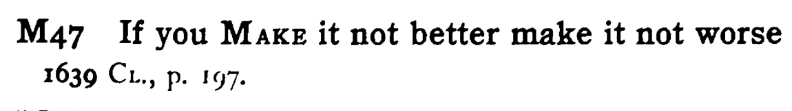 If you MAKE it not better make it not worse - a scanned entry from Tilley's 1950 Dictionary of Proverbs.