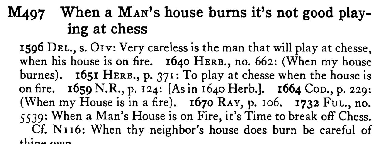 When a MAN's house burns it's not good playing at chess - a scanned entry from Tilley's 1950 Dictionary of Proverbs.