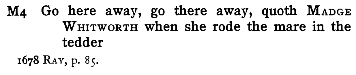 Go here away, go there away, quoth MADGE WHITWORTH when she rode the mare in the tedder - a scanned entry from Tilley's 1950 Dictionary of Proverbs.
