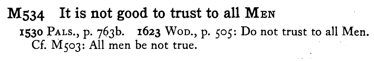 It is not good to trust to all MEN - a scanned entry from Tilley's 1950 Dictionary of Proverbs.