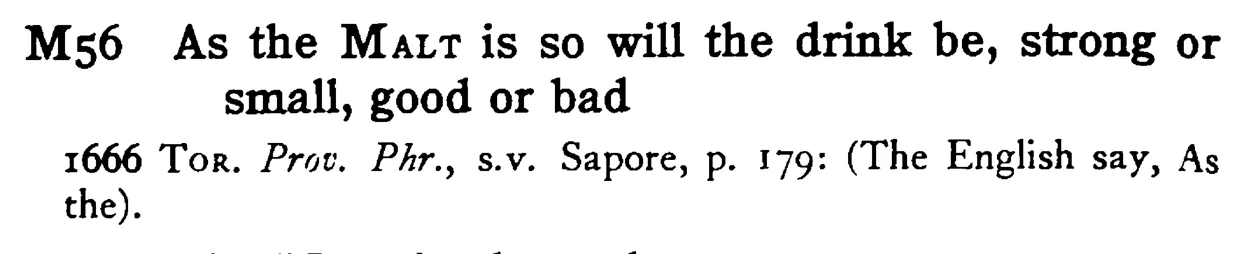 As the MALT is so will the drink be, strong or small, good or bad - a scanned entry from Tilley's 1950 Dictionary of Proverbs.