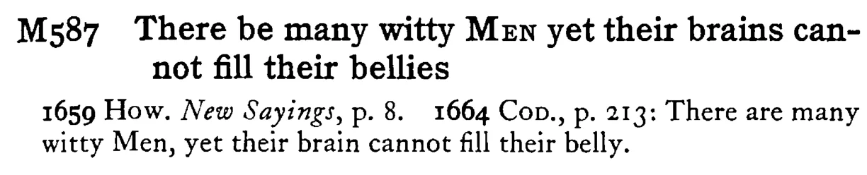 There be many witty MEN yet their brains cannot fill their bellies - a scanned entry from Tilley's 1950 Dictionary of Proverbs.