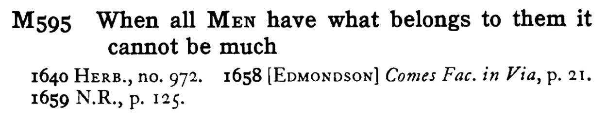 When all MEN have what belongs to them it cannot be much - a scanned entry from Tilley's 1950 Dictionary of Proverbs.