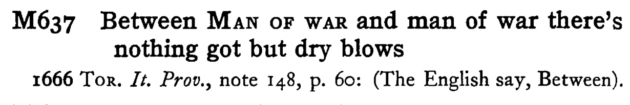 Between MAN OF WAR and man of war there's nothing got but dry blows - a scanned entry from Tilley's 1950 Dictionary of Proverbs.