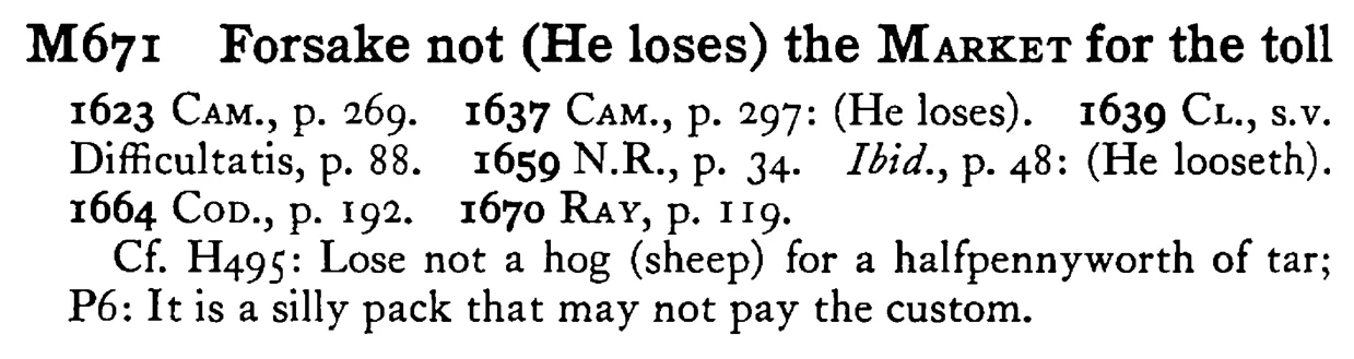 Forsake not (He loses) the MARKET for the toll - a scanned entry from Tilley's 1950 Dictionary of Proverbs.