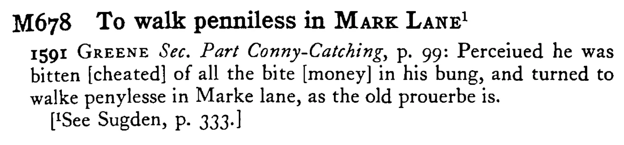 To walk penniless in MARK LANE¹ - a scanned entry from Tilley's 1950 Dictionary of Proverbs.