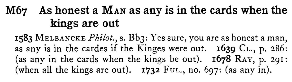 As honest a MAN as any is in the cards when the kings are out - a scanned entry from Tilley's 1950 Dictionary of Proverbs.