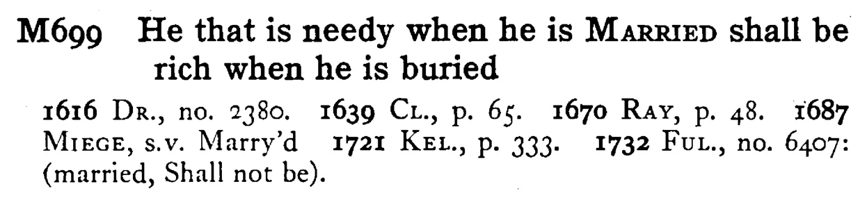 He that is needy when he is MARRIED shall be rich when he is buried - a scanned entry from Tilley's 1950 Dictionary of Proverbs.