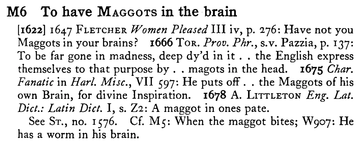To have MAGGOTS in the brain - a scanned entry from Tilley's 1950 Dictionary of Proverbs.