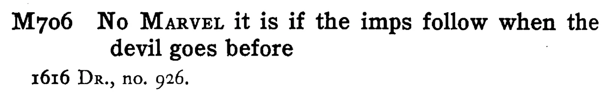 No MARVEL it is if the imps follow when the devil goes before - a scanned entry from Tilley's 1950 Dictionary of Proverbs.