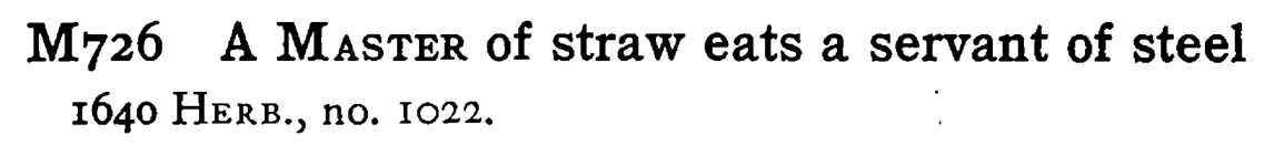A MASTER of straw eats a servant of steel - a scanned entry from Tilley's 1950 Dictionary of Proverbs.