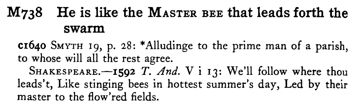 He is like the MASTER BEE that leads forth the swarm - a scanned entry from Tilley's 1950 Dictionary of Proverbs.