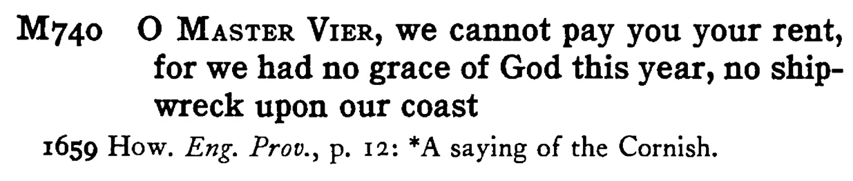 O MASTER VIER, we cannot pay you your rent, for we had no grace of God this year, no ship-wreck upon our coast - a scanned entry from Tilley's 1950 Dictionary of Proverbs.