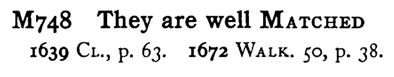 They are well MATCHED - a scanned entry from Tilley's 1950 Dictionary of Proverbs.