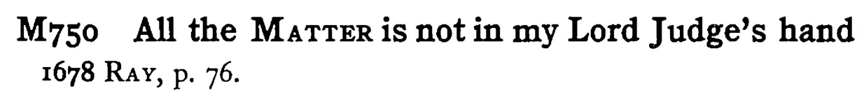 All the MATTER is not in my Lord Judge's hand - a scanned entry from Tilley's 1950 Dictionary of Proverbs.