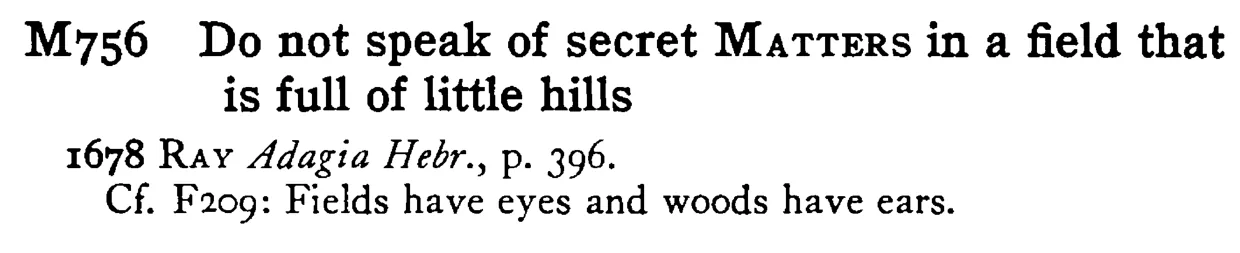 Do not speak of secret MATTERS in a field that is full of little hills - a scanned entry from Tilley's 1950 Dictionary of Proverbs.