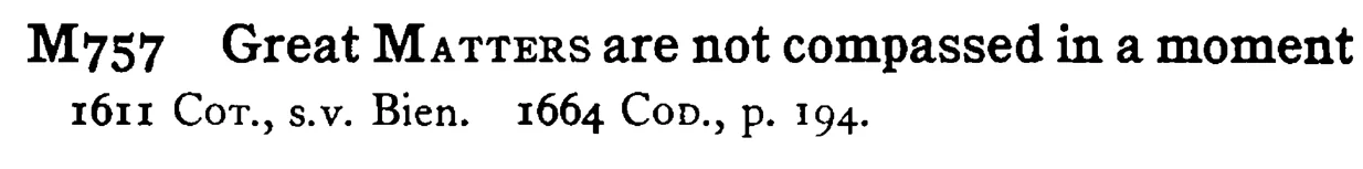 Great MATTERS are not compassed in a moment - a scanned entry from Tilley's 1950 Dictionary of Proverbs.