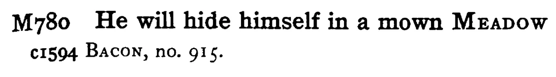 He will hide himself in a mown MEADOW - a scanned entry from Tilley's 1950 Dictionary of Proverbs.
