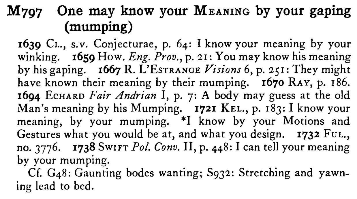 One may know your MEANING by your gaping (mumping) - a scanned entry from Tilley's 1950 Dictionary of Proverbs.