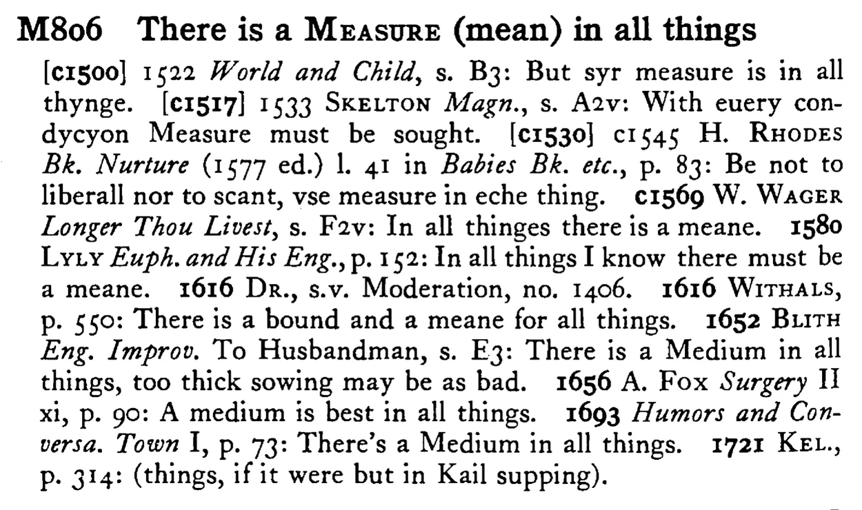 There is a MEASURE (mean) in all things - a scanned entry from Tilley's 1950 Dictionary of Proverbs.