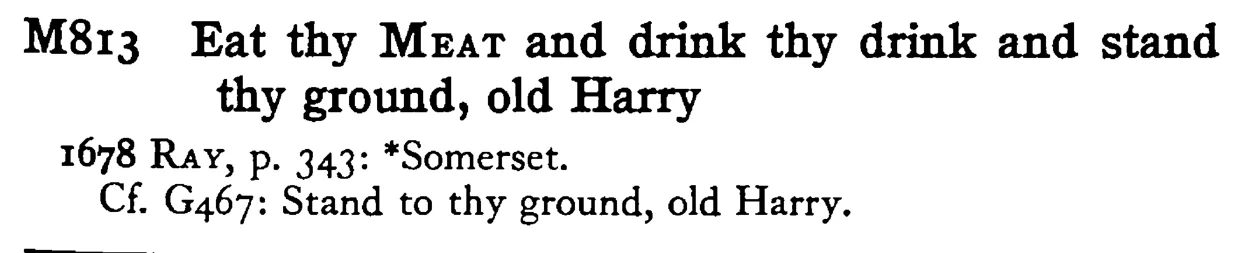Eat thy MEAT and drink thy drink and stand thy ground, old Harry - a scanned entry from Tilley's 1950 Dictionary of Proverbs.