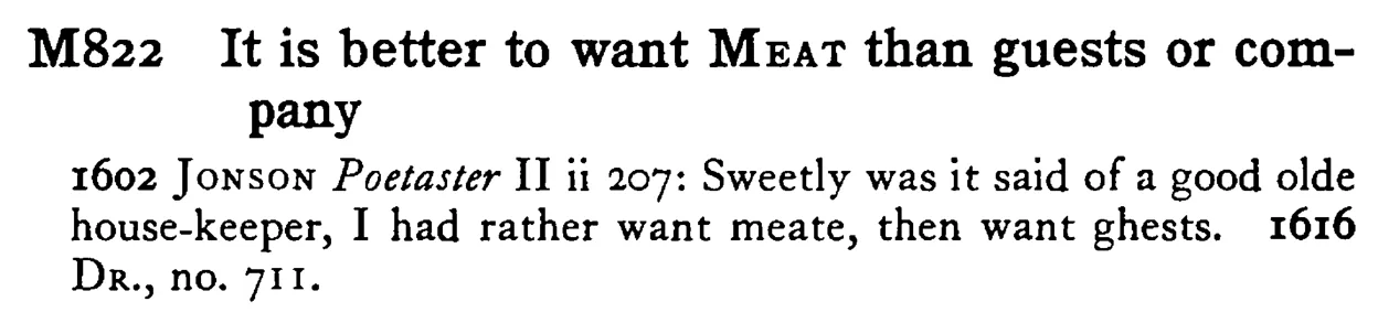 It is better to want MEAT than guests or company - a scanned entry from Tilley's 1950 Dictionary of Proverbs.