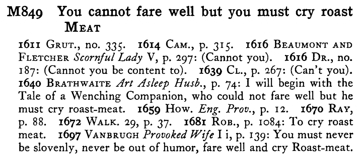 You cannot fare well but you must cry roast MEAT - a scanned entry from Tilley's 1950 Dictionary of Proverbs.
