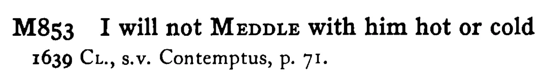 I will not MEDDLE with him hot or cold - a scanned entry from Tilley's 1950 Dictionary of Proverbs.