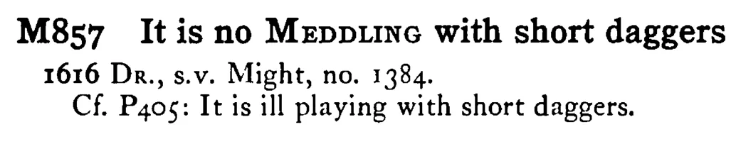 It is no MEDDLING with short daggers - a scanned entry from Tilley's 1950 Dictionary of Proverbs.