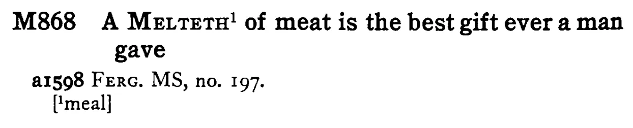 A MELTETH¹ of meat is the best gift ever a man gave - a scanned entry from Tilley's 1950 Dictionary of Proverbs.